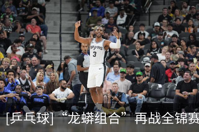 [乒乓球]“龙蟒组合”再战全锦赛场 首场迎来开门红